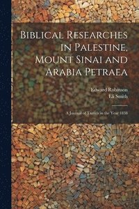bokomslag Biblical Researches in Palestine, Mount Sinai and Arabia Petraea