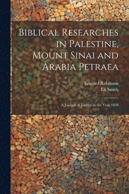 bokomslag Biblical Researches in Palestine, Mount Sinai and Arabia Petraea