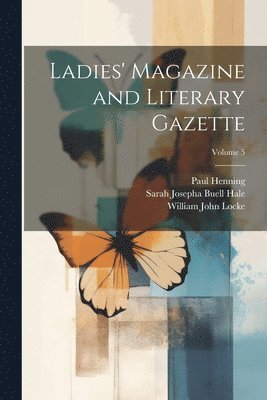 William John Locke, Sarah Josepha Buell Hale, Paul Henning - Ladies' Magazine and Literary Gazette; Volume 5, Häftad