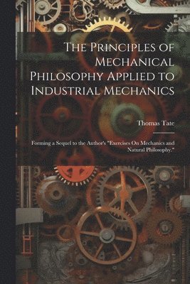 bokomslag The Principles of Mechanical Philosophy Applied to Industrial Mechanics