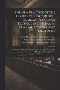 bokomslag The New Practice of the Courts of King's Bench, Common Pleas, and Exchequer of Pleas, in Personal Actions; and Ejectment