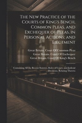 New Practice of the Courts of King's Bench, Common Pleas, and Exchequer of Pleas, in Personal Actions; and Ejectment