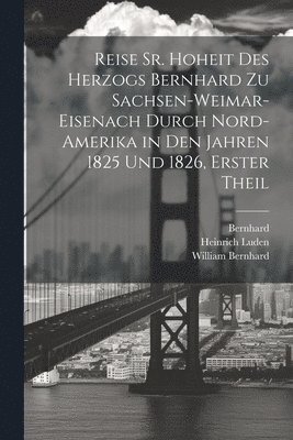 Bernhard, William Cullen, Heinrich Luden - Reise Sr. Hoheit des Herzogs Bernhard zu Sachsen-Weimar-Eisenach durch Nord-Amerika in den Jahren 1825 und 1826, Erster Theil, Häftad