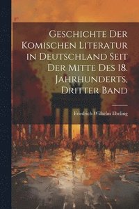 bokomslag Geschichte Der Komischen Literatur in Deutschland Seit Der Mitte Des 18. Jahrhunderts, Dritter Band