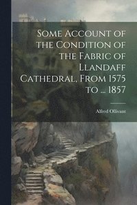 bokomslag Some Account of the Condition of the Fabric of Llandaff Cathedral, From 1575 to ... 1857