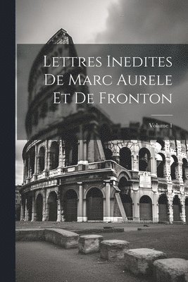 Lettres Inedites De Marc Aurele Et De Fronton; Volume 1 1