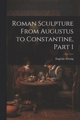 bokomslag Roman Sculpture From Augustus to Constantine, Part 1