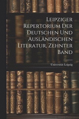 Leipziger Repertorium Der Deutschen Und Auslndischen Literatur, Zehnter Band 1