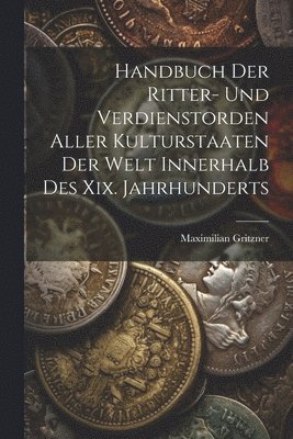 Handbuch Der Ritter- Und Verdienstorden Aller Kulturstaaten Der Welt Innerhalb Des Xix. Jahrhunderts