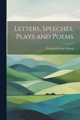 Frederic George Kitton - Letters, Speeches, Plays and Poems, Häftad