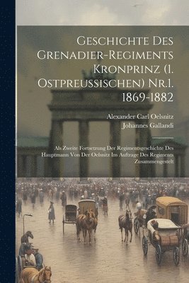 Geschichte Des Grenadier-Regiments Kronprinz (1. Ostpreussischen) Nr.1. 1869-1882 1