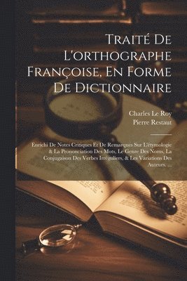 Charles Le Roy, Pierre Restaut - Traité De L'orthographe Françoise, En Forme De Dictionnaire, Häftad