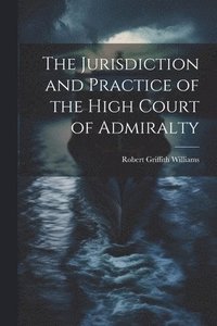 bokomslag The Jurisdiction and Practice of the High Court of Admiralty
