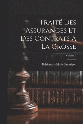Balthazard-Marie Emerigon - Traité Des Assurances Et Des Contrats À La Grosse; Volume 2, Häftad