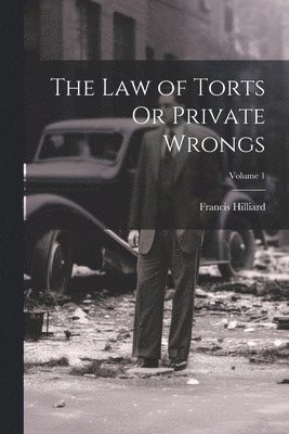 The Law of Torts Or Private Wrongs; Volume 1 1