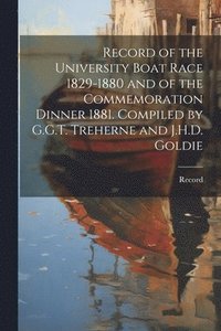 bokomslag Record of the University Boat Race 1829-1880 and of the Commemoration Dinner 1881. Compiled by G.G.T. Treherne and J.H.D. Goldie