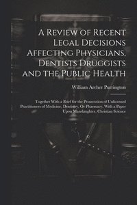 bokomslag A Review of Recent Legal Decisions Affecting Physicians, Dentists Druggists and the Public Health