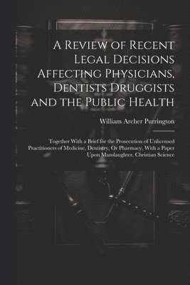 A Review of Recent Legal Decisions Affecting Physicians, Dentists Druggists and the Public Health 1
