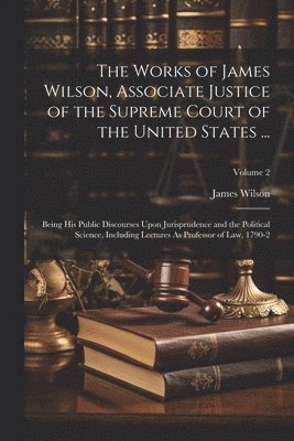 bokomslag Works of James Wilson, Associate Justice of the Supreme Court of the United States ...