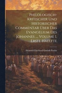 bokomslag Philologisch-Kritischer Und Historischer Commentar ber Das Evangelium Des Johannes ..., Volume 1. Erste Haelfte