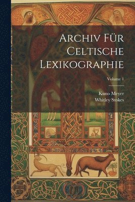 Whitley Stokes, Kuno Meyer - Archiv Für Celtische Lexikographie; Volume 1, Häftad