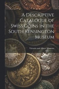bokomslag A Descriptive Catalogue of Swiss Coins in the South Kensington Museum