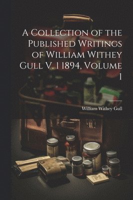 William Withey Gull - Collection of the Published Writings of William Withey Gull V. 1 1894, Volume 1, Häftad