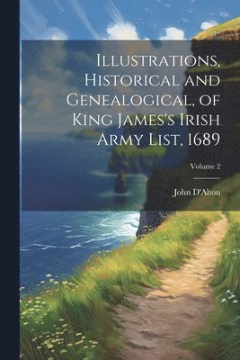 John D'Alton - Illustrations, Historical and Genealogical, of King James's Irish Army List, 1689; Volume 2, Häftad