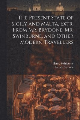 bokomslag The Present State of Sicily and Malta, Extr. From Mr. Brydone, Mr. Swinburne, and Other Modern Travellers