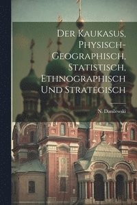 bokomslag Der Kaukasus, physisch-geographisch, statistisch, ethnographisch und strategisch