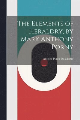 bokomslag Elements of Heraldry, by Mark Anthony Porny