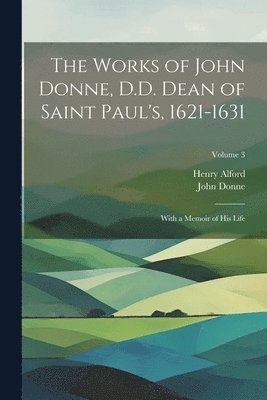 bokomslag The Works of John Donne, D.D. Dean of Saint Paul's, 1621-1631