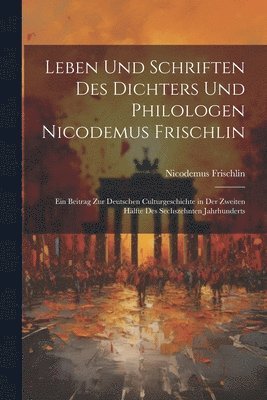 Leben Und Schriften Des Dichters Und Philologen Nicodemus Frischlin 1