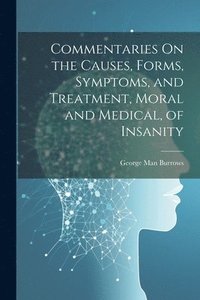 bokomslag Commentaries On the Causes, Forms, Symptoms, and Treatment, Moral and Medical, of Insanity