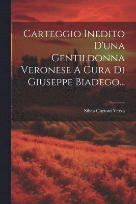 Carteggio Inedito D'una Gentildonna Veronese A Cura Di Giuseppe Biadego... 1