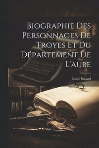 bokomslag Biographie Des Personnages De Troyes Et Du Dpartement De L'aube