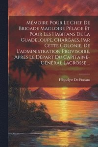 bokomslag Mmoire Pour Le Chef De Brigade Magloire Plage Et Pour Les Habitans De La Guadeloupe, Charges, Par Cette Colonie, De L'administration Provisoire, Aprs Le Dpart Du Capitaine-Gnral