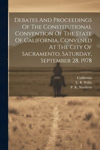bokomslag Debates And Proceedings Of The Constitutional Convention Of The State Of California, Convened At The City Of Sacramento, Saturday, September 28, 1978