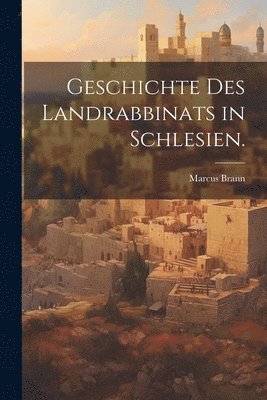 Geschichte des Landrabbinats in Schlesien. 1