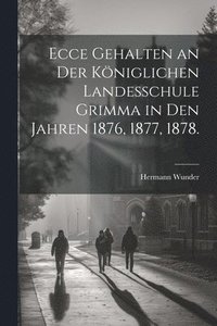bokomslag Ecce gehalten an der kniglichen Landesschule Grimma in den Jahren 1876, 1877, 1878.