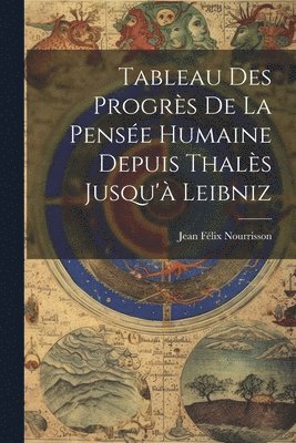Tableau Des Progrès De La Pensée Humaine Depuis Thalès Jusqu'à Leibniz