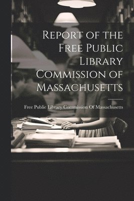 bokomslag Report of the Free Public Library Commission of Massachusetts