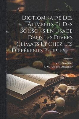Dictionnaire Des Aliments Et Des Boissons En Usage Dans Les Divers Climats Et Chez Les Diffrents Peuples ...... 1