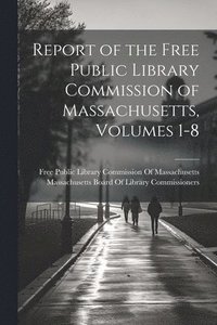 bokomslag Report of the Free Public Library Commission of Massachusetts, Volumes 1-8