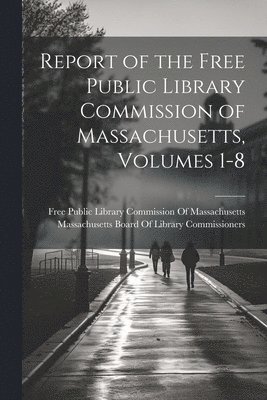 Massachusetts Board of Library Commis, Free Public Library Commission of Mas - Report of the Free Public Library Commission of Massachusetts, Volumes 1-8, Häftad