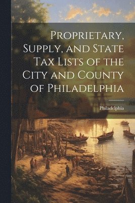 bokomslag Proprietary, Supply, and State Tax Lists of the City and County of Philadelphia