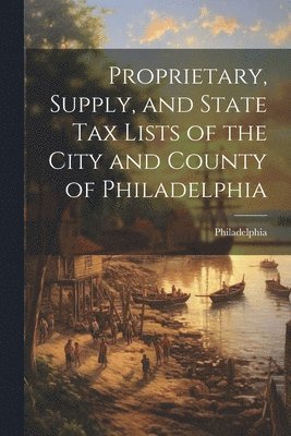 Proprietary, Supply, and State Tax Lists of the City and County of Philadelphia 1