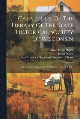 Isabel Durrie, State Historical Society Of Wisconsin, Daniel Steele Durrie - Catalogue Of The Library Of The State Historical Society Of Wisconsin, Häftad