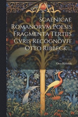 Scaenicae Romanorvm Poesis Fragmenta Tertiis Cvris Recognovit Otto Ribbeck ... 1