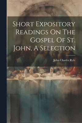 Short Expository Readings On The Gospel Of St. John, A Selection 1